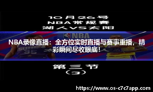 NBA录像直播：全方位实时直播与赛事重播，精彩瞬间尽收眼底！