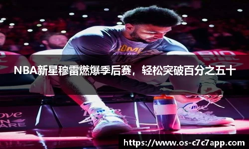 NBA新星穆雷燃爆季后赛，轻松突破百分之五十