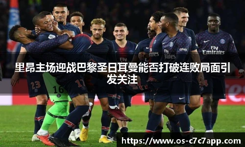 里昂主场迎战巴黎圣日耳曼能否打破连败局面引发关注