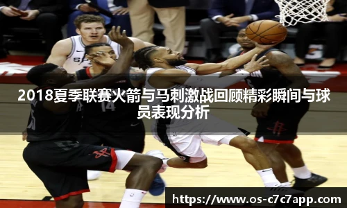 2018夏季联赛火箭与马刺激战回顾精彩瞬间与球员表现分析