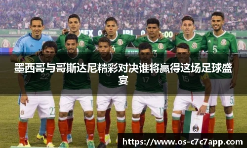 墨西哥与哥斯达尼精彩对决谁将赢得这场足球盛宴