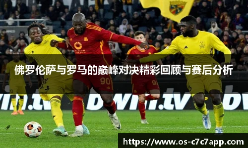 佛罗伦萨与罗马的巅峰对决精彩回顾与赛后分析