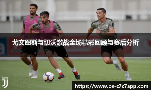 尤文图斯与切沃激战全场精彩回顾与赛后分析