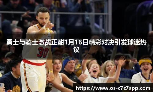 勇士与骑士激战正酣1月16日精彩对决引发球迷热议