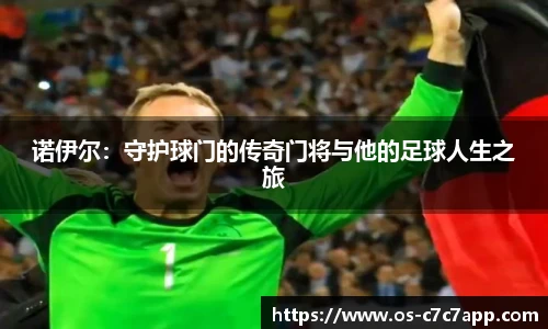 诺伊尔：守护球门的传奇门将与他的足球人生之旅