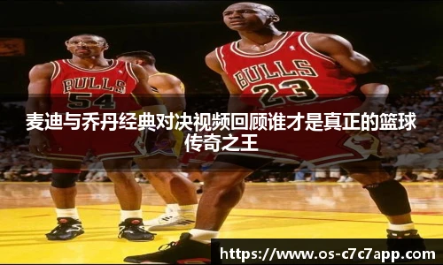 麦迪与乔丹经典对决视频回顾谁才是真正的篮球传奇之王