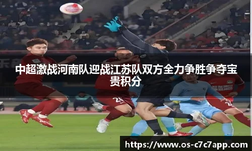 中超激战河南队迎战江苏队双方全力争胜争夺宝贵积分