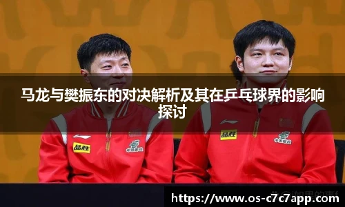 马龙与樊振东的对决解析及其在乒乓球界的影响探讨