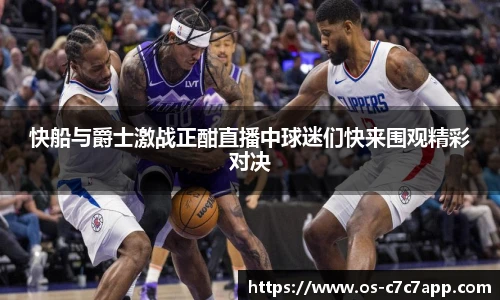 快船与爵士激战正酣直播中球迷们快来围观精彩对决