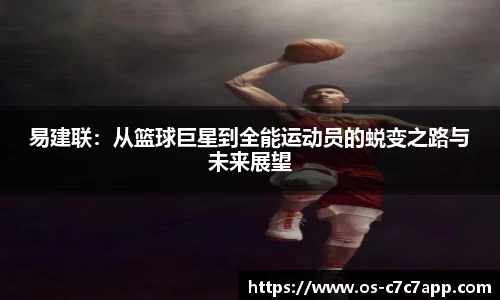 易建联：从篮球巨星到全能运动员的蜕变之路与未来展望