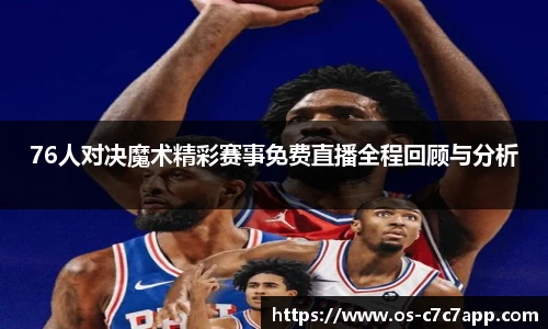76人对决魔术精彩赛事免费直播全程回顾与分析