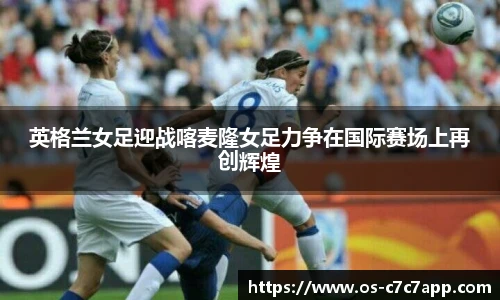 英格兰女足迎战喀麦隆女足力争在国际赛场上再创辉煌