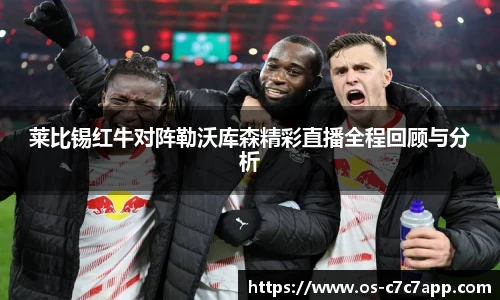 莱比锡红牛对阵勒沃库森精彩直播全程回顾与分析